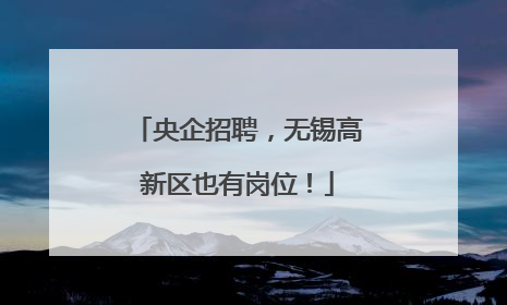央企招聘，无锡高新区也有岗位！
