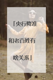 央行降准和老百姓有啥关系