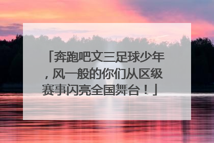 奔跑吧文三足球少年，风一般的你们从区级赛事闪亮全国舞台！