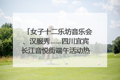 女子十二乐坊音乐会、汉服秀……四川宜宾长江音悦街端午活动热闹上演｜图集