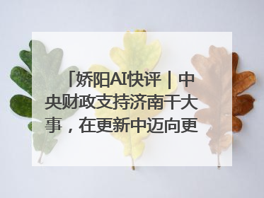 娇阳AI快评｜中央财政支持济南干大事，在更新中迈向更“新”的未来