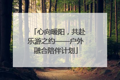 心向暖阳，共赴乐游之约——户外融合陪伴计划