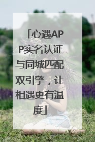 心遇APP实名认证与同城匹配双引擎，让相遇更有温度