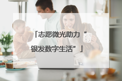 志愿微光助力“银发数字生活”