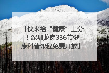 快来给“健康”上分！深圳龙岗336节健康科普课程免费开放
