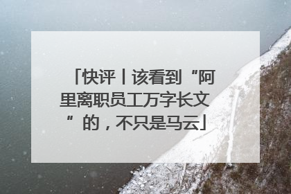 快评丨该看到“阿里离职员工万字长文”的，不只是马云