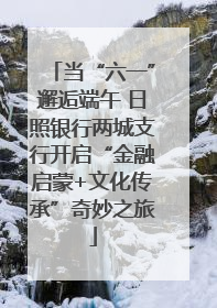 当“六一”邂逅端午 日照银行两城支行开启“金融启蒙+文化传承”奇妙之旅