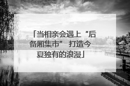 当相亲会遇上“后备厢集市” 打造今夏独有的浪漫