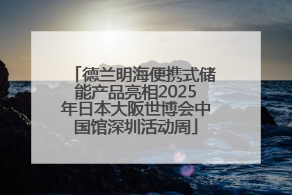 德兰明海便携式储能产品亮相2025年日本大阪世博会中国馆深圳活动周