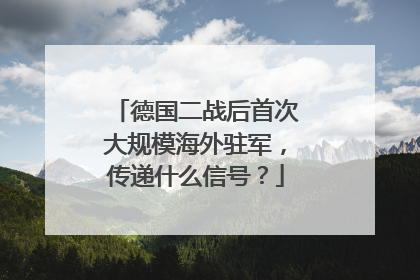德国二战后首次大规模海外驻军，传递什么信号？
