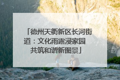 德州天衢新区长河街道：文化雨露浸家园 共筑和谐新图景
