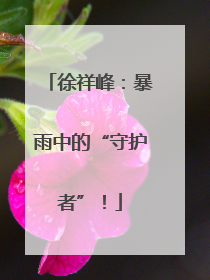 徐祥峰：暴雨中的“守护者”！