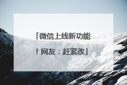 微信上线新功能！网友：赶紧改