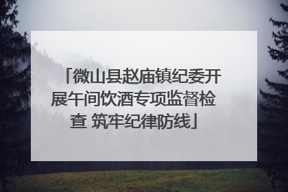 微山县赵庙镇纪委开展午间饮酒专项监督检查 筑牢纪律防线