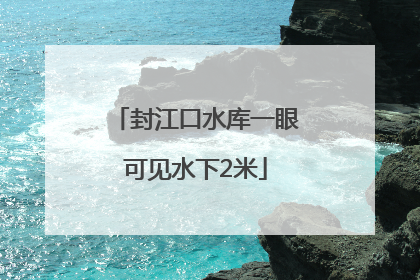 封江口水库一眼可见水下2米