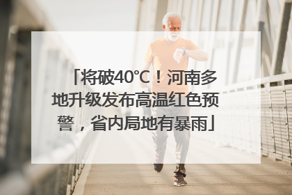 将破40℃！河南多地升级发布高温红色预警，省内局地有暴雨