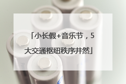 小长假+音乐节，5大交通枢纽秩序井然