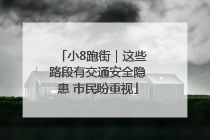 小8跑街｜这些路段有交通安全隐患 市民盼重视