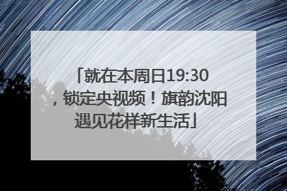 就在本周日19:30，锁定央视频！旗韵沈阳 遇见花样新生活