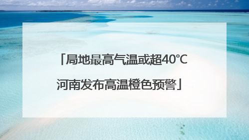 局地最高气温或超40℃ 河南发布高温橙色预警
