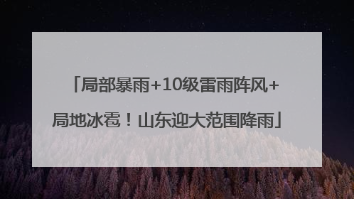 局部暴雨+10级雷雨阵风+局地冰雹！山东迎大范围降雨