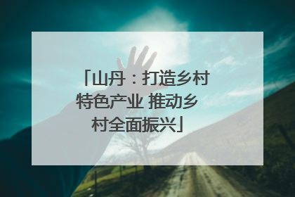 山丹：打造乡村特色产业 推动乡村全面振兴