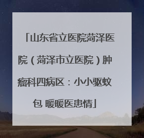 山东省立医院菏泽医院（菏泽市立医院）肿瘤科四病区：小小驱蚊包 暖暖医患情