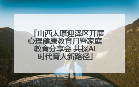 山西太原迎泽区开展心理健康教育月暨家庭教育分享会 共探AI时代育人新路径