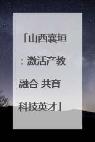 山西襄垣：激活产教融合 共育科技英才