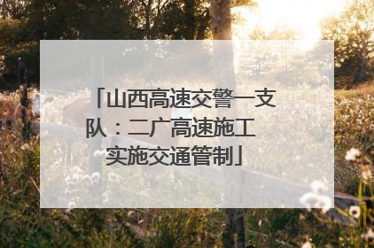 山西高速交警一支队：二广高速施工 实施交通管制