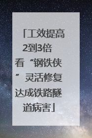 工效提高2到3倍 看“钢铁侠”灵活修复达成铁路隧道病害