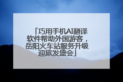 巧用手机AI翻译软件帮助外国游客，岳阳火车站服务升级迎旅发盛会
