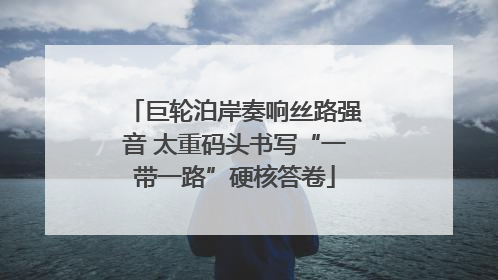巨轮泊岸奏响丝路强音 太重码头书写“一带一路”硬核答卷