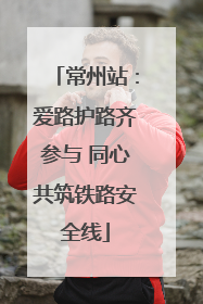 常州站：爱路护路齐参与 同心共筑铁路安全线