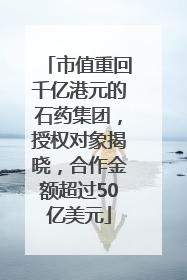 市值重回千亿港元的石药集团，授权对象揭晓，合作金额超过50亿美元