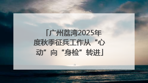 广州荔湾2025年度秋季征兵工作从“心动”向“身检”转进