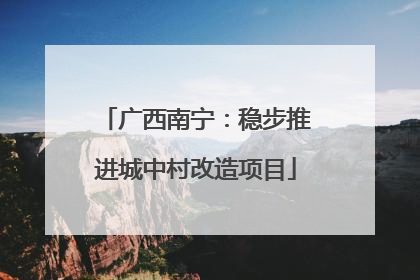 广西南宁：稳步推进城中村改造项目