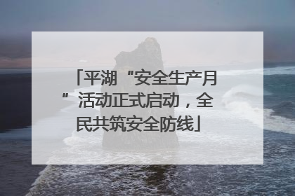 平湖“安全生产月”活动正式启动，全民共筑安全防线