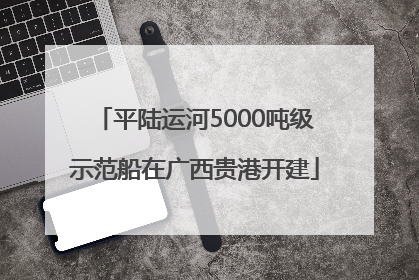 平陆运河5000吨级示范船在广西贵港开建