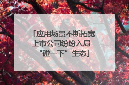 应用场景不断拓宽 上市公司纷纷入局“碰一下”生态