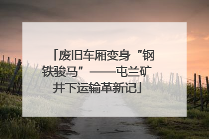 废旧车厢变身“钢铁骏马”——屯兰矿井下运输革新记