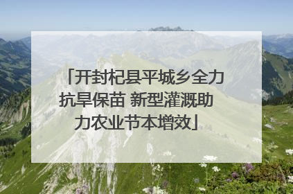 开封杞县平城乡全力抗旱保苗 新型灌溉助力农业节本增效