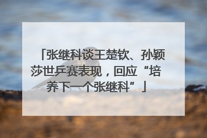 张继科谈王楚钦、孙颖莎世乒赛表现，回应“培养下一个张继科”