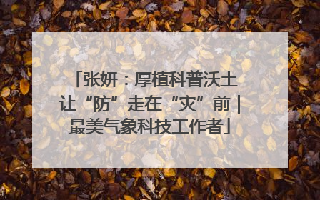 张妍：厚植科普沃土 让“防”走在“灾”前｜最美气象科技工作者