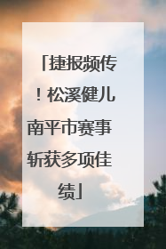 捷报频传！松溪健儿南平市赛事斩获多项佳绩