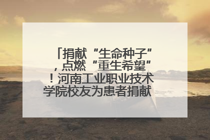 捐献“生命种子”，点燃“重生希望”！河南工业职业技术学院校友为患者捐献造血干细胞
