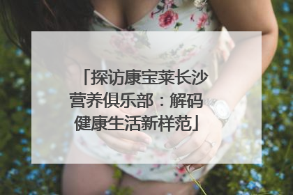 探访康宝莱长沙营养俱乐部：解码健康生活新样范