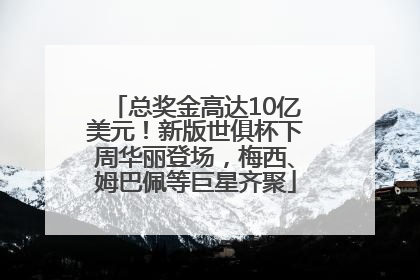 总奖金高达10亿美元！新版世俱杯下周华丽登场，梅西、姆巴佩等巨星齐聚