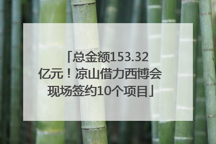 总金额153.32亿元！凉山借力西博会现场签约10个项目