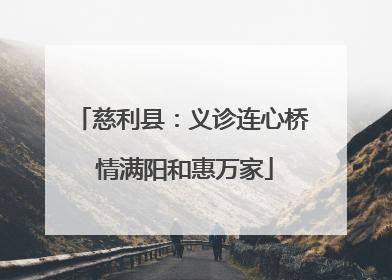 慈利县：义诊连心桥 情满阳和惠万家